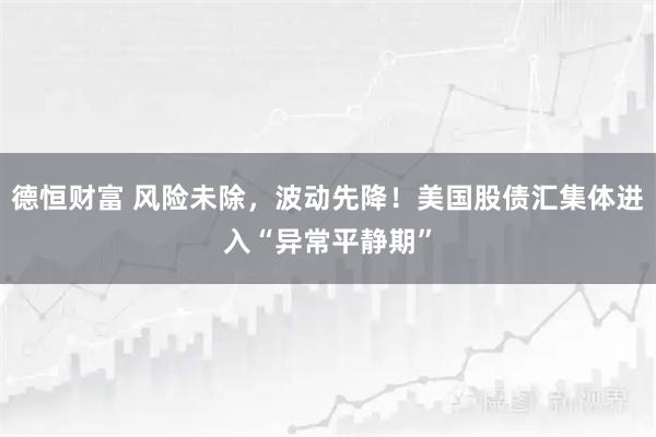 德恒财富 风险未除，波动先降！美国股债汇集体进入“异常平静期”