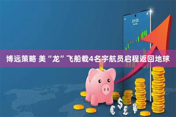 博远策略 美“龙”飞船载4名宇航员启程返回地球