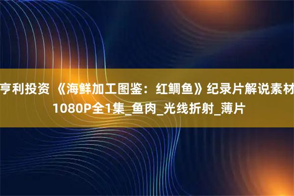 亨利投资 《海鲜加工图鉴：红鲷鱼》纪录片解说素材 1080P全1集_鱼肉_光线折射_薄片