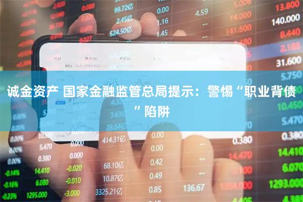 诚金资产 国家金融监管总局提示：警惕“职业背债”陷阱