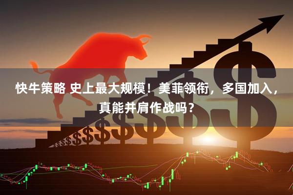 快牛策略 史上最大规模！美菲领衔，多国加入，真能并肩作战吗？