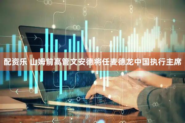 配资乐 山姆前高管文安德将任麦德龙中国执行主席
