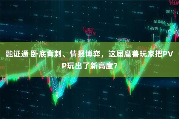 融证通 卧底背刺、情报博弈，这届魔兽玩家把PVP玩出了新高度？