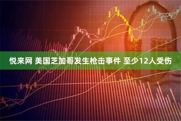 悦来网 美国芝加哥发生枪击事件 至少12人受伤
