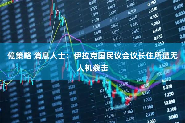 億策略 消息人士：伊拉克国民议会议长住所遭无人机袭击