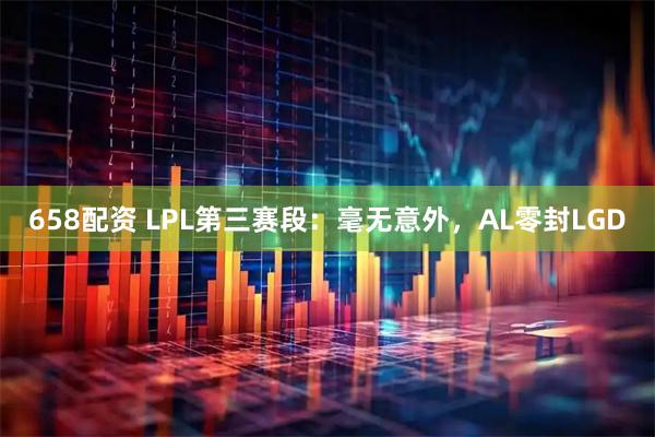 658配资 LPL第三赛段：毫无意外，AL零封LGD