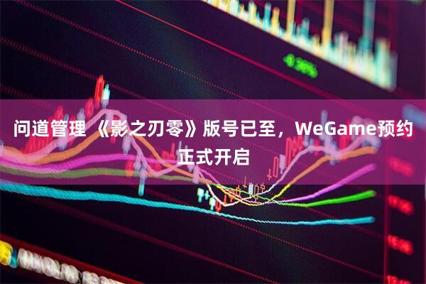 问道管理 《影之刃零》版号已至，WeGame预约正式开启